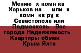 Меняю 4х комн кв. Харьков на 1,2 или 3х комн. кв-ру в Севастополе или Подмосковь - Все города Недвижимость » Квартиры обмен   . Крым,Ялта